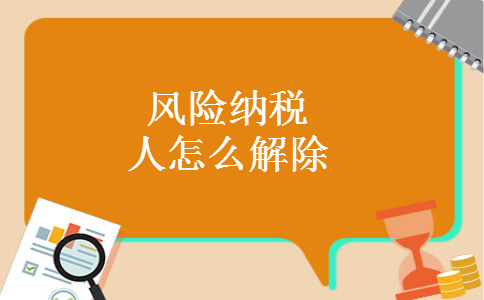 風(fēng)險(xiǎn)納稅人怎么解除